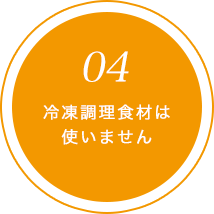 冷凍調理食材は使いません